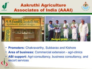 Aakruthi Agriculture Associates of India (AAAI) Promoters:  Chakravarthy, Subbarao and Kishore  Area of business:  Commercial extension - agri-clinics  ABI support:  Agri-consultancy, business consultancy, and escort services Bengal gram 
