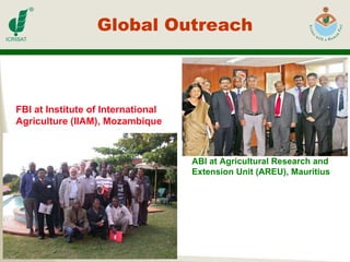 Global Outreach ABI at Agricultural Research and Extension Unit (AREU), Mauritius FBI at Institute of International Agriculture (IIAM), Mozambique  