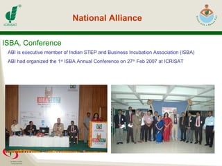 ISBA, Conference National Alliance ABI is executive member of Indian STEP and Business Incubation Association (ISBA) ABI had organized the 1 st  ISBA Annual Conference on 27 th  Feb 2007 at ICRISAT 
