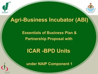 Agri-Business Incubator (ABI) Essentials of Business Plan & Partnership Proposal with  ICAR -BPD Units  under NAIP Component 1 