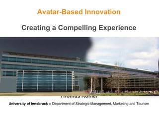 Avatar-Based Innovation Creating a Compelling Experience Thomas Kohler University of Innsbruck ::  Department of Strategic Management, Marketing and Tourism 