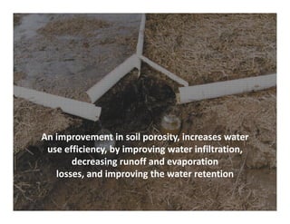 An improvement in soil porosity, increases water
 use efficiency, by improving water infiltration,
       decreasing runoff and evaporation
   losses, and improving the water retention
 