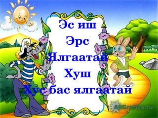 Эс иш
      Эрс
   Ялгаатай
      Хуш
Хус бас ялгаатай
 