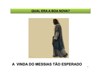 QUAL ERA A BOA NOVA?




A VINDA DO MESSIAS TÃO ESPERADO
                                  30
 