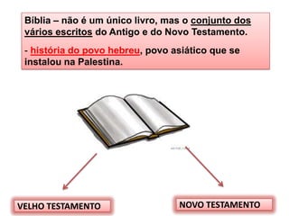 Bíblia – não é um único livro, mas o conjunto dos
 vários escritos do Antigo e do Novo Testamento.
 - história do povo hebreu, povo asiático que se
 instalou na Palestina.




VELHO TESTAMENTO                  NOVO TESTAMENTO    4
 