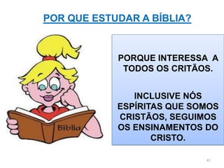 POR QUE ESTUDAR A BÍBLIA?


            PORQUE INTERESSA A
             TODOS OS CRITÃOS.


               INCLUSIVE NÓS
            ESPÍRITAS QUE SOMOS
            CRISTÃOS, SEGUIMOS
            OS ENSINAMENTOS DO
                   CRISTO.

                            41
 