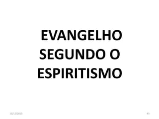 EVANGELHO
             SEGUNDO O
             ESPIRITISMO

15/12/2010                 43
 