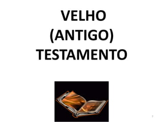 VELHO
  (ANTIGO)
TESTAMENTO


             7
 