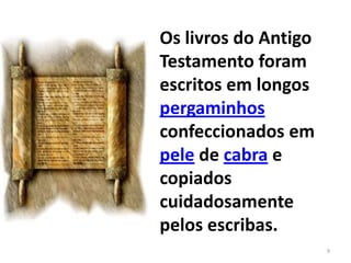 Os livros do Antigo
Testamento foram
escritos em longos
pergaminhos
confeccionados em
pele de cabra e
copiados
cuidadosamente
pelos escribas.
                      9
 