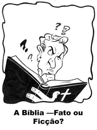 A Bíblia —Fato ou
Ficção?
 