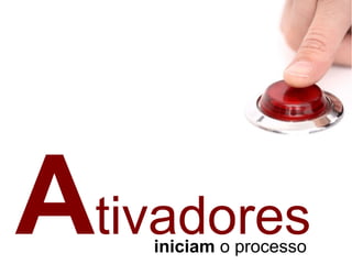 Ativadoresiniciam o processo
 