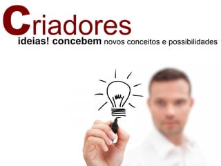 criadoresideias! concebem novos conceitos e possibilidades
 