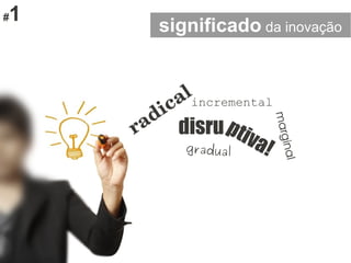#1
radicalincremental
disruptiva!gradual
significado da inovação
marginal
 