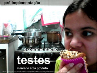 pré-implementação
experimentaçãoexperimentação
testesmercado area produto
http://3.bp.blogspot.com/-u4e1cbRUHf8/Twwa4DbFEII/AAAAAAAAAmU/pUYS_8h7trE/s1600/pic_12-01-07_21-39-21.jpg
 