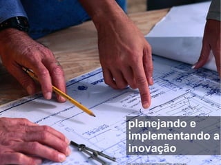 http://www.stlucieco.gov/images/Plan_picture.jpg
planejando e
implementando a
inovação
 