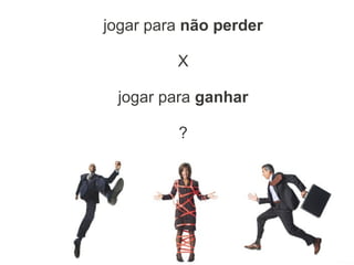 jogar para não perder
X
jogar para ganhar
?
 