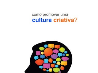 como promover uma
cultura criativa?
 