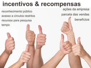 incentivos & recompensas
ações da empresa
parcela das vendas
benefícios
reconhecimento público
acesso a círculos restritos
recursos para pesquisa
tempo
 