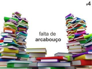 #4
falta de
arcabouço
 