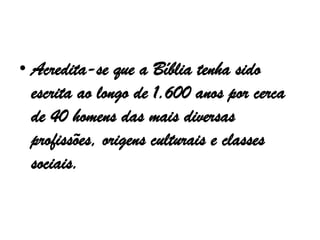 • Acredita-se que a Bíblia tenha sido
escrita ao longo de 1.600 anos por cerca
de 40 homens das mais diversas
profissões, origens culturais e classes
sociais.
 