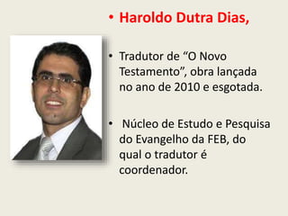 • Haroldo Dutra Dias,
• Tradutor de “O Novo
Testamento”, obra lançada
no ano de 2010 e esgotada.
• Núcleo de Estudo e Pesquisa
do Evangelho da FEB, do
qual o tradutor é
coordenador.
 
