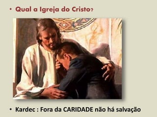 • Qual a Igreja do Cristo?
• Kardec : Fora da CARIDADE não há salvação
 