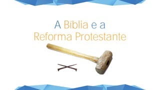 A Bíblia e a
Reforma Protestante
 
