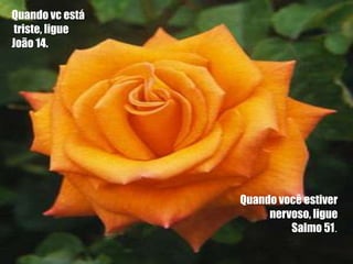 Quando vc está
 triste, ligue
João 14.




                 Quando você estiver
                      nervoso, ligue
                          Salmo 51.
 