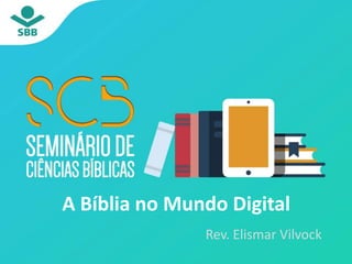 A Bíblia no Mundo Digital
Rev. Elismar Vilvock
 