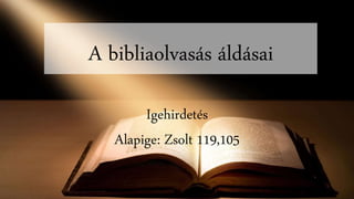 A bibliaolvasás áldásai
Igehirdetés
Alapige: Zsolt 119,105
 