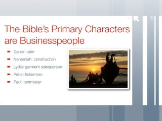 28
The Bible’s Primary Characters
are Businesspeople
  Daniel: ruler
  Nehemiah: construction
  Lydia: garment salesperson
  Peter: ﬁsherman
  Paul: tentmaker
 