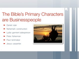 28
The Bible’s Primary Characters
are Businesspeople
  Daniel: ruler
  Nehemiah: construction
  Lydia: garment salesperson
  Peter: ﬁsherman
  Paul: tentmaker
  Jesus: carpenter
 