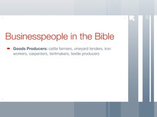 29
Businesspeople in the Bible
 Goods Producers: cattle farmers, vineyard tenders, iron
 workers, carpenters, tentmakers, textile producers
 