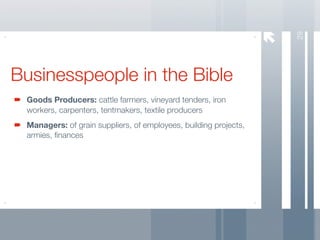 29
Businesspeople in the Bible
 Goods Producers: cattle farmers, vineyard tenders, iron
 workers, carpenters, tentmakers, textile producers
 Managers: of grain suppliers, of employees, building projects,
 armies, ﬁnances
 