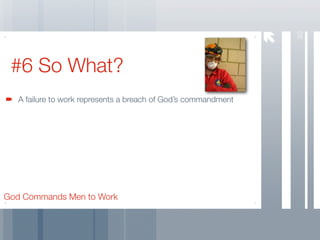 30
 #6 So What?
   A failure to work represents a breach of God’s commandment




God Commands Men to Work
 