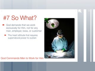 32
 #7 So What?
   God demands that we work
   exclusively for Him, not for any
   man, employer, boss, or customer
     This heart attitude that requires
     supernatural power to sustain




God Commands Men to Work for Him
 