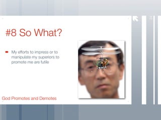 34
 #8 So What?
    My efforts to impress or to
    manipulate my superiors to
    promote me are futile




God Promotes and Demotes
 