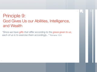 35
Principle 9:
God Gives Us our Abilities, Intelligence,
and Wealth
“Since we have gifts that differ according to the grace given to us,
each of us is to exercise them accordingly...” Romans 12:6
 