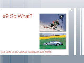 36
  #9 So What?




God Gives Us Our Abilities, Intelligence, and Wealth
 