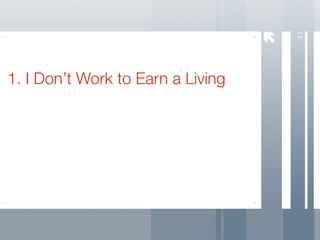 41
1. I Don’t Work to Earn a Living
 