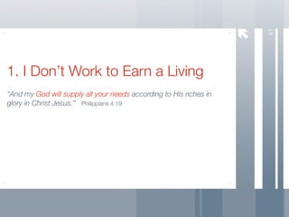 41
1. I Don’t Work to Earn a Living
“And my God will supply all your needs according to His riches in
glory in Christ Jesus.” Philippians 4:19
 