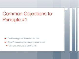 42
Common Objections to
Principle #1


  The unwilling to work should not eat
  Doesn’t mean that he works in order to eat
   One-way street, i.e. (1Cor. 6:9,10)
 