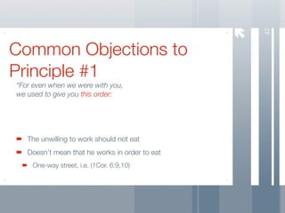 42
Common Objections to
Principle #1
“For even when we were with you,
we used to give you this order:




   The unwilling to work should not eat
   Doesn’t mean that he works in order to eat
    One-way street, i.e. (1Cor. 6:9,10)
 