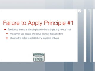 44
Failure to Apply Principle #1
 Tendency to use and manipulate others to get my needs met
  We cannot use people and serve them at the same time
  Chasing the dollar to establish my standard of living
 