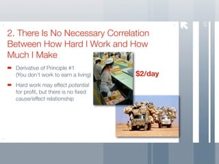 45
2. There Is No Necessary Correlation
Between How Hard I Work and How
Much I Make
  Derivative of Principle #1
  (You don’t work to earn a living)   $2/day
  Hard work may effect potential
  for proﬁt, but there is no ﬁxed
  cause/effect relationship
 