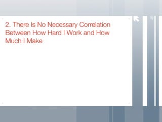 46
2. There Is No Necessary Correlation
Between How Hard I Work and How
Much I Make
 