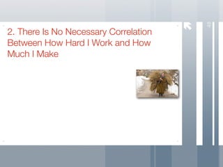 48
2. There Is No Necessary Correlation
Between How Hard I Work and How
Much I Make
 