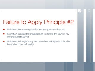 49
Failure to Apply Principle #2
 Inclination to sacriﬁce priorities when my income is down
 Inclination to allow the marketplace to dictate the level of my
 commitment to Christ
 Inclination to integrate my faith into the marketplace only when
 the environment is friendly
 