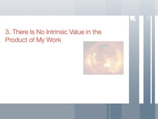 51
3. There Is No Intrinsic Value in the
Product of My Work
 