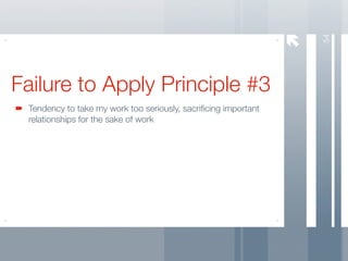 54
Failure to Apply Principle #3
 Tendency to take my work too seriously, sacriﬁcing important
 relationships for the sake of work
 